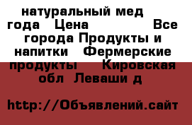 натуральный мед 2017года › Цена ­ 270-330 - Все города Продукты и напитки » Фермерские продукты   . Кировская обл.,Леваши д.